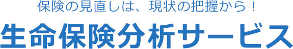 保険の見直しは、現状の把握から！生命保険分析サービス