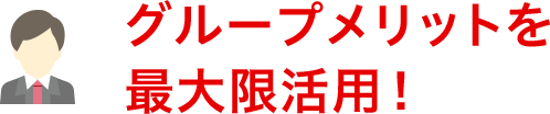 グループメリットを最大限活用！