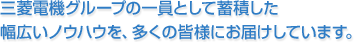 三菱電機グループの一員として蓄積した幅広いノウハウを、 多くの皆様にお届けしています。