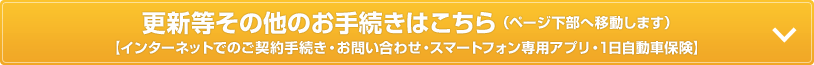 更新等その他のお手続きはこちら（ページ下部へ移動します）【インターネットでのご契約手続き・お問い合わせ・スマートフォン専用アプリ・1日自動車保険】