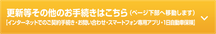 更新等その他のお手続きはこちら（ページ下部へ移動します）【インターネットでのご契約手続き・お問い合わせ・スマートフォン専用アプリ・1日自動車保険】