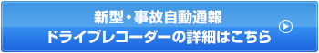 新型・事故自動通報ドライブレコーダーの詳細はこちら