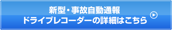 新型・事故自動通報ドライブレコーダーの詳細はこちら