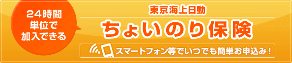 東京海上日動 24時間単位で加入できる ちょいのり保険 スマートフォン等でいつでも簡単お申込み！