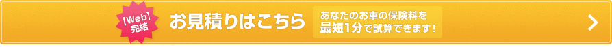 【Web】完結 お見積りはこちらあなたのお車の保険料を最短1分で試算できます！