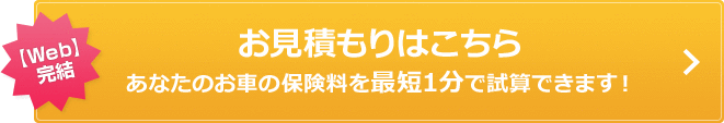 【Web】完結 お見積りはこちらあなたのお車の保険料を最短1分で試算できます！