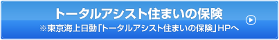 トータルアシスト住まいの保険※東京海上日動「トータルアシスト住まいの保険」HPへ