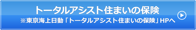 トータルアシスト住まいの保険※東京海上日動「トータルアシスト住まいの保険」HPへ