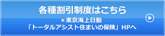 各種割引制度はこちら＊東京海上日動「トータルアシスト住まいの保険」HPへ