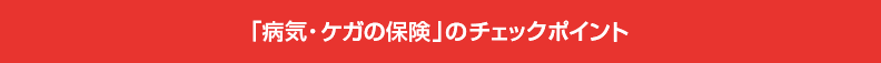 「病気・ケガの保険」のチェックポイント