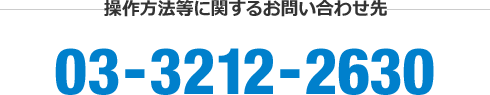 操作方法等に関するお問い合わせ先 03-3212-2630