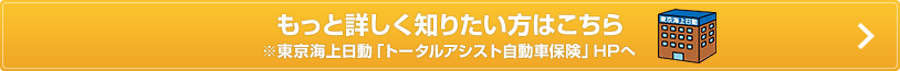 もっと詳しく知りたい方はこちら※東京海上日動「トータルアシスト自動車保険」HPへ