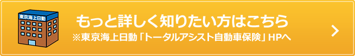 もっと詳しく知りたい方はこちら※東京海上日動「トータルアシスト自動車保険」HPへ