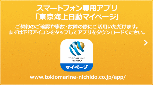 スマートフォン専用アプリ「東京海上日動マイページ」ご契約のご確認や事故・故障の際にご活用いただけます。まずは下記アイコンをタップしてアプリをダウンロードください。