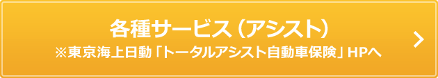 各種サービス（アシスト） ※東京海上日動「トータルアシスト自動車保険」HPへ