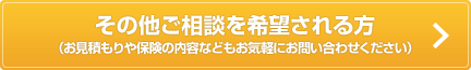 その他ご相談を希望される方（お見積りや保険の内容などもお気軽にお問い合わせください） 