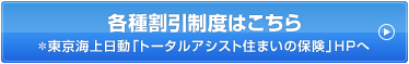 各種割引制度はこちら＊東京海上日動「トータルアシスト住まいの保険」HPへ