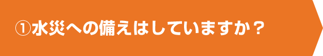 ①水災への備えはしていますか？